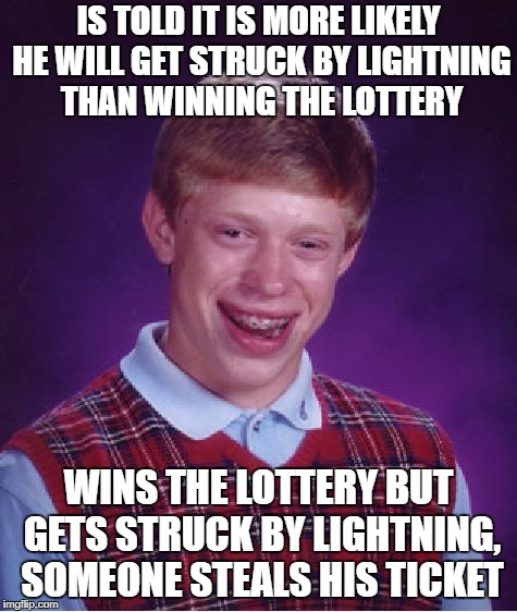 Bad Luck Brian Meme | IS TOLD IT IS MORE LIKELY HE WILL GET STRUCK BY LIGHTNING THAN WINNING THE LOTTERY; WINS THE LOTTERY BUT GETS STRUCK BY LIGHTNING, SOMEONE STEALS HIS TICKET | image tagged in memes,bad luck brian | made w/ Imgflip meme maker