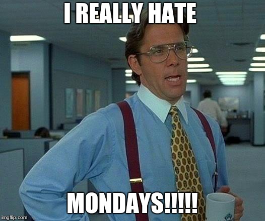 That Would Be Great Meme | I REALLY HATE; MONDAYS!!!!! | image tagged in memes,that would be great | made w/ Imgflip meme maker