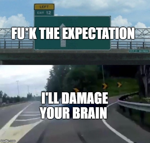 Left Exit 12 Off Ramp Meme | FU*K THE EXPECTATION; I'LL DAMAGE YOUR BRAIN | image tagged in memes,left exit 12 off ramp | made w/ Imgflip meme maker
