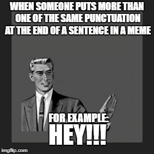 Kill Yourself Guy | WHEN SOMEONE PUTS MORE THAN ONE OF THE SAME PUNCTUATION AT THE END OF A SENTENCE IN A MEME; FOR EXAMPLE:; HEY!!! | image tagged in memes,kill yourself guy | made w/ Imgflip meme maker