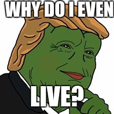 Pepe Trump | WHY DO I EVEN; LIVE? | image tagged in pepe trump | made w/ Imgflip meme maker