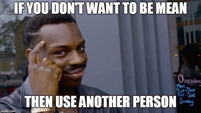 Roll Safe Think About It | IF YOU DON'T WANT TO BE MEAN; THEN USE ANOTHER PERSON | image tagged in memes,roll safe think about it | made w/ Imgflip meme maker