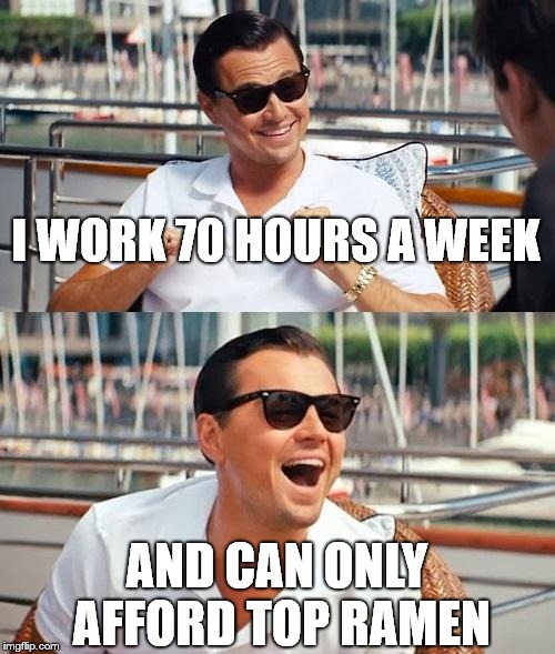 Leonardo Dicaprio Wolf Of Wall Street | I WORK 70 HOURS A WEEK; AND CAN ONLY AFFORD TOP RAMEN | image tagged in memes,leonardo dicaprio wolf of wall street | made w/ Imgflip meme maker