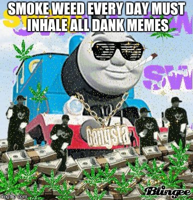Thomas the Dank Engine | SMOKE WEED EVERY DAY
MUST INHALE ALL DANK MEMES | image tagged in thomas the dank engine | made w/ Imgflip meme maker