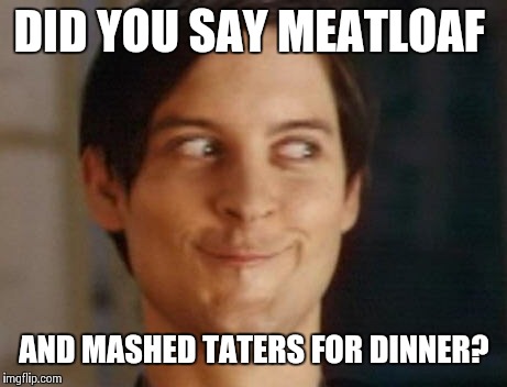Spiderman Peter Parker Meme | DID YOU SAY MEATLOAF; AND MASHED TATERS FOR DINNER? | image tagged in memes,spiderman peter parker | made w/ Imgflip meme maker