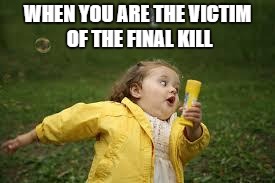 WHEN YOU ARE THE VICTIM OF THE FINAL KILL | made w/ Imgflip meme maker