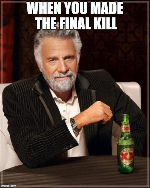 The Most Interesting Man In The World Meme | WHEN YOU MADE THE FINAL KILL | image tagged in memes,the most interesting man in the world | made w/ Imgflip meme maker