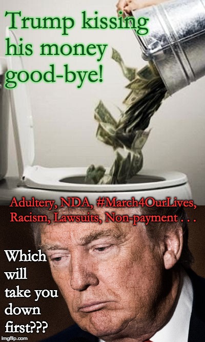 Trump kissing his money good-bye  | Trump kissing his money good-bye! Adultery, NDA, #March4OurLives, Racism, Lawsuits, Non-payment . . . Which will take you down first??? | image tagged in trump nda,trump non-payment,trump racism,trump adultery,trump money | made w/ Imgflip meme maker