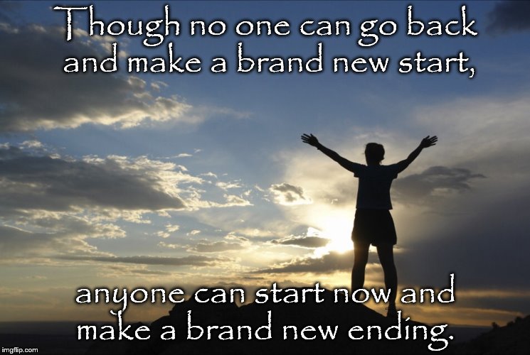 Inspirational  | Though no one can go back and make a brand new start, anyone can start now and make a brand new ending. | image tagged in inspirational | made w/ Imgflip meme maker