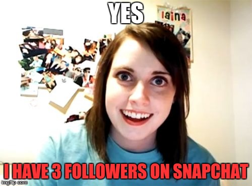 Overly Attached Girlfriend | YES; I HAVE 3 FOLLOWERS ON SNAPCHAT | image tagged in memes,overly attached girlfriend | made w/ Imgflip meme maker