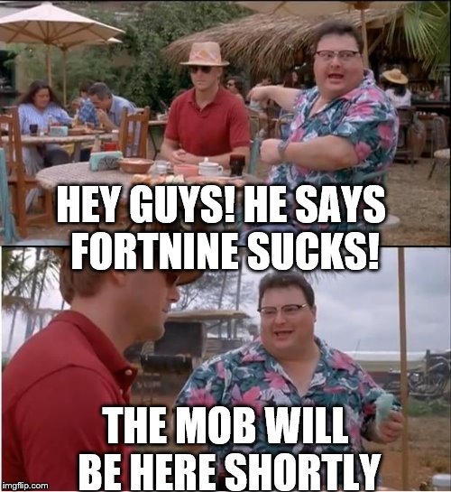 See Nobody Cares | HEY GUYS! HE SAYS FORTNINE SUCKS! THE MOB WILL BE HERE SHORTLY | image tagged in memes,see nobody cares | made w/ Imgflip meme maker