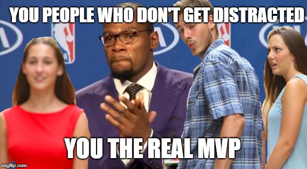 Relationship MVP | YOU PEOPLE WHO DON'T GET DISTRACTED; YOU THE REAL MVP | image tagged in memes,you the real mvp,distracted boyfriend,dead memes week | made w/ Imgflip meme maker