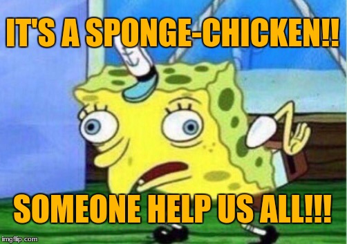 Mocking Spongebob Meme | IT'S A SPONGE-CHICKEN!! SOMEONE HELP US ALL!!! | image tagged in memes,mocking spongebob | made w/ Imgflip meme maker