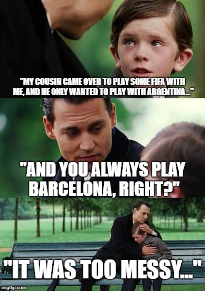 Finding Neverland Meme | "MY COUSIN CAME OVER TO PLAY SOME FIFA WITH ME, AND HE ONLY WANTED TO PLAY WITH ARGENTINA..."; "AND YOU ALWAYS PLAY BARCELONA, RIGHT?"; "IT WAS TOO MESSY..." | image tagged in memes,finding neverland | made w/ Imgflip meme maker