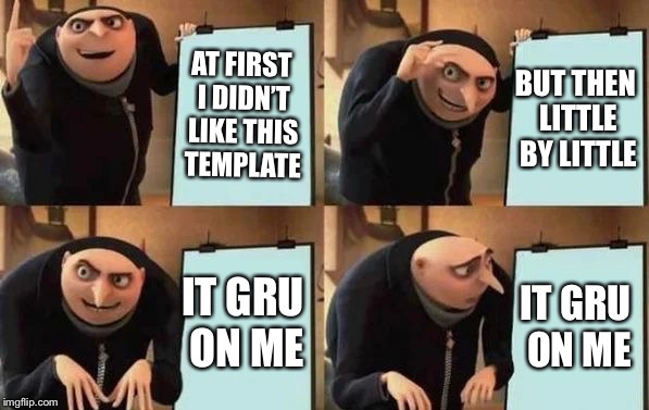 Gru's Plan | AT FIRST I DIDN’T LIKE THIS TEMPLATE; BUT THEN LITTLE BY LITTLE; IT GRU ON ME; IT GRU ON ME | image tagged in gru's plan,memes,bad pun,bad puns | made w/ Imgflip meme maker