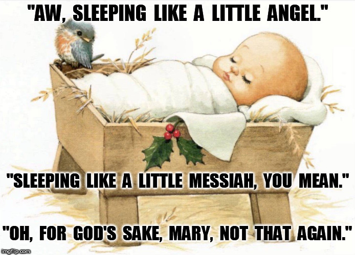Sleeping like a little messiah | "AW,  SLEEPING  LIKE  A  LITTLE  ANGEL."; "SLEEPING  LIKE  A  LITTLE  MESSIAH,  YOU  MEAN."; "OH,  FOR  GOD'S  SAKE,  MARY,  NOT  THAT  AGAIN." | image tagged in messiah,jesus,baby,baby jesus,angel | made w/ Imgflip meme maker