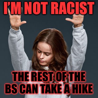 The Death Of White Guilt | I’M NOT RACIST; THE REST OF THE BS CAN TAKE A HIKE | image tagged in college liberals,white,democratic party,gender identity,identity politics | made w/ Imgflip meme maker