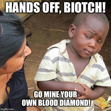 Third World Skeptical Kid Meme | HANDS OFF, BIOTCH! GO MINE YOUR OWN BLOOD DIAMOND! | image tagged in memes,third world skeptical kid | made w/ Imgflip meme maker