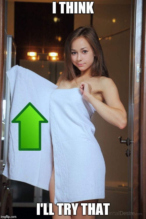 I THINK I'LL TRY THAT | image tagged in upvoted are good | made w/ Imgflip meme maker