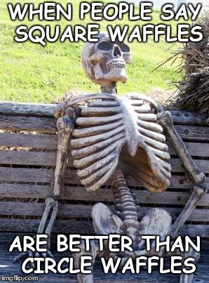 Waiting Skeleton Meme | WHEN PEOPLE SAY SQUARE WAFFLES; ARE BETTER THAN CIRCLE WAFFLES | image tagged in memes,waiting skeleton | made w/ Imgflip meme maker