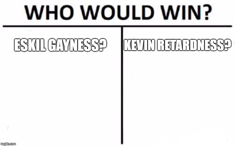 Who Would Win? Meme | ESKIL GAYNESS? KEVIN RETARDNESS? | image tagged in memes,who would win | made w/ Imgflip meme maker
