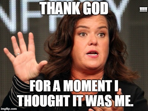 Rosie Fart Face | !!!!! | image tagged in rosie o'donnell,retort | made w/ Imgflip meme maker