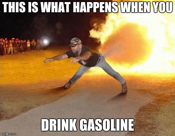 fire fart | THIS IS WHAT HAPPENS WHEN YOU; DRINK GASOLINE | image tagged in fire fart | made w/ Imgflip meme maker