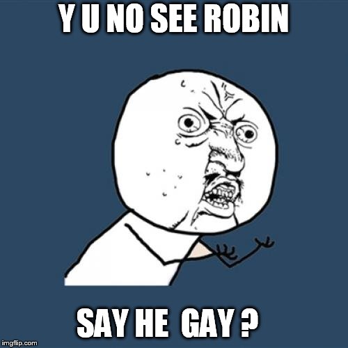Y U No Meme | Y U NO SEE ROBIN SAY HE  GAY ? | image tagged in memes,y u no | made w/ Imgflip meme maker