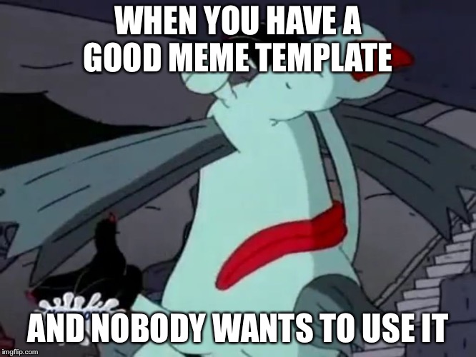 Gromble Facepalm | WHEN YOU HAVE A GOOD MEME TEMPLATE; AND NOBODY WANTS TO USE IT | image tagged in gromble facepalm | made w/ Imgflip meme maker