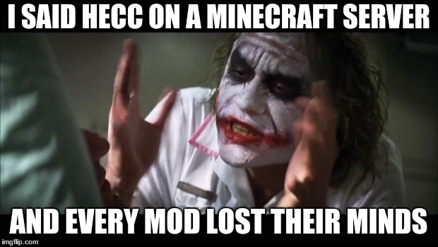 And everybody loses their minds Meme | I SAID HECC ON A MINECRAFT SERVER; AND EVERY MOD LOST THEIR MINDS | image tagged in memes,and everybody loses their minds | made w/ Imgflip meme maker