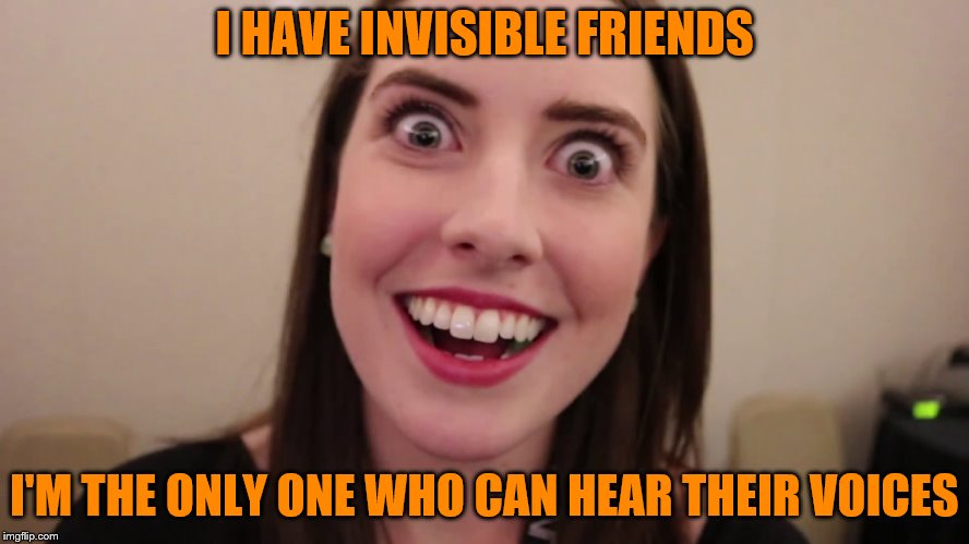 I HAVE INVISIBLE FRIENDS I'M THE ONLY ONE WHO CAN HEAR THEIR VOICES | made w/ Imgflip meme maker