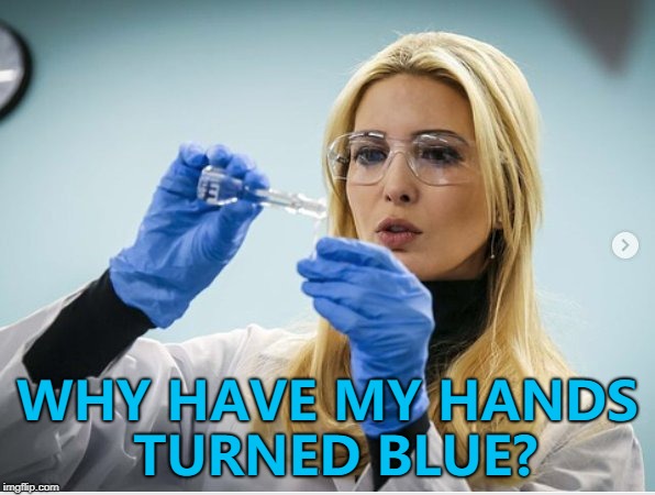 They were supposed to turn green... :) | WHY HAVE MY HANDS TURNED BLUE? | image tagged in science ivanka,memes | made w/ Imgflip meme maker