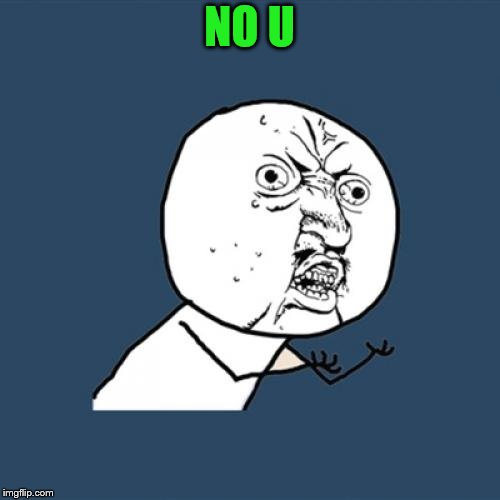 Y U No Meme | NO U | image tagged in memes,y u no | made w/ Imgflip meme maker