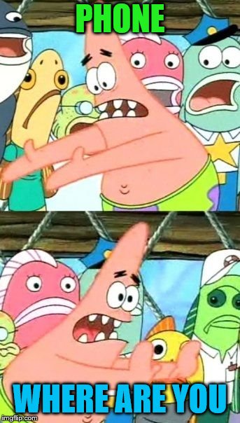 Put It Somewhere Else Patrick Meme | PHONE WHERE ARE YOU | image tagged in memes,put it somewhere else patrick | made w/ Imgflip meme maker