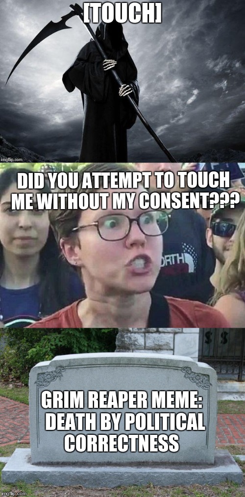 The ol' Dead Meme reversal (Liberalism FTW!)  Dead Meme Week | [TOUCH]; DID YOU ATTEMPT TO TOUCH ME WITHOUT MY CONSENT??? GRIM REAPER MEME:  DEATH BY POLITICAL CORRECTNESS | image tagged in dead meme,triggered,liberalism,political correctness,funny,memes | made w/ Imgflip meme maker