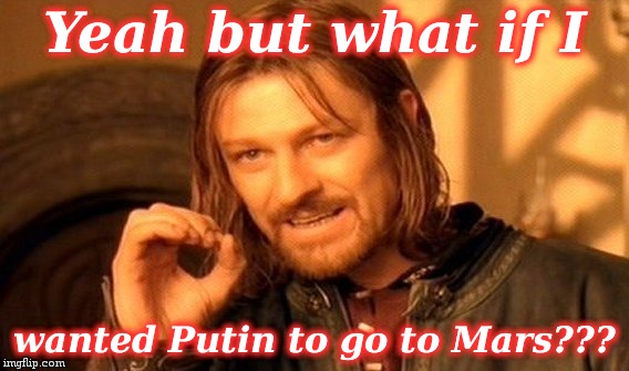 One Does Not Simply Meme | Yeah but what if I wanted Putin to go to Mars??? | image tagged in memes,one does not simply | made w/ Imgflip meme maker