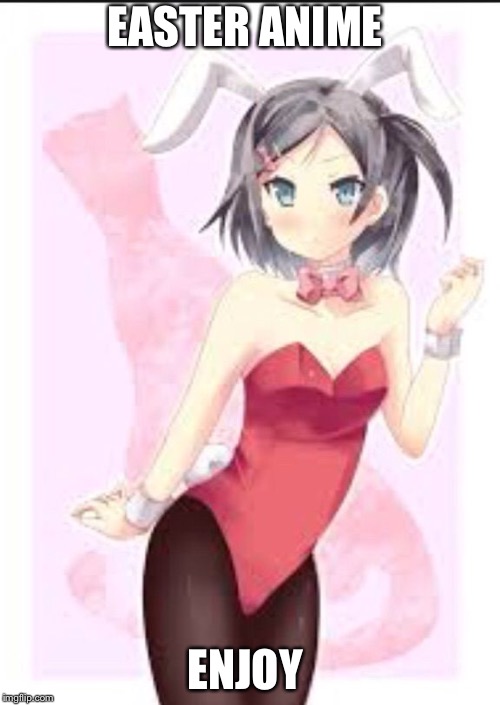 Easter Anime week! (A Dancer_12 and Masqurade_ event!) starts on march 31 and ends on april 8  | EASTER ANIME; ENJOY | image tagged in anime,memes | made w/ Imgflip meme maker