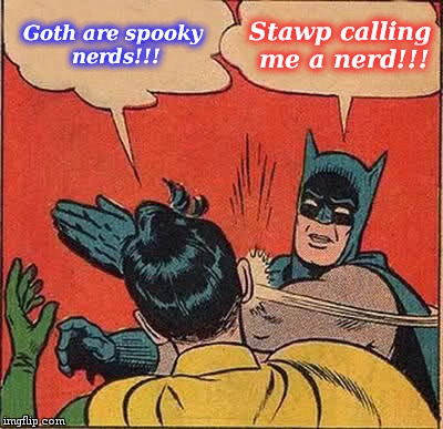 Batman Slapping Robin Meme | Goth are spooky nerds!!! Stawp calling me a nerd!!! | image tagged in memes,batman slapping robin | made w/ Imgflip meme maker