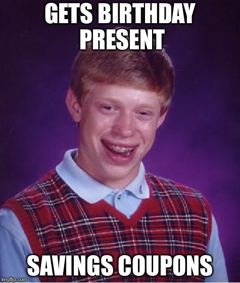 Bad Luck Brian | GETS BIRTHDAY PRESENT; SAVINGS COUPONS | image tagged in memes,bad luck brian | made w/ Imgflip meme maker
