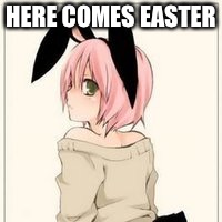 Easter Anime week! (A Dancer_12 and Masqurade_ event!) starts on march 31 and ends on april 8 | HERE COMES EASTER | image tagged in anime,meme | made w/ Imgflip meme maker