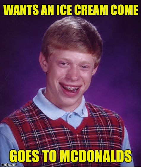 Bad Luck Brian Meme | WANTS AN ICE CREAM COME; GOES TO MCDONALDS | image tagged in memes,bad luck brian | made w/ Imgflip meme maker