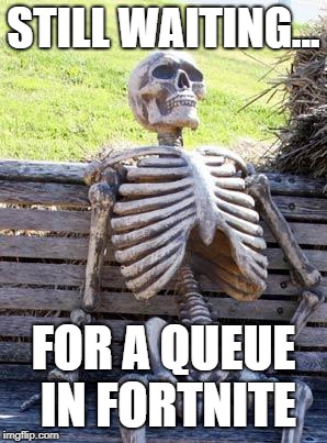 Waiting Skeleton Meme | STILL WAITING... FOR A QUEUE IN FORTNITE | image tagged in memes,waiting skeleton | made w/ Imgflip meme maker