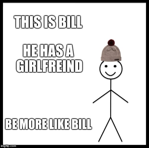 Be Like Bill Meme | THIS IS BILL; HE HAS A GIRLFREIND; BE MORE LIKE BILL | image tagged in memes,be like bill | made w/ Imgflip meme maker