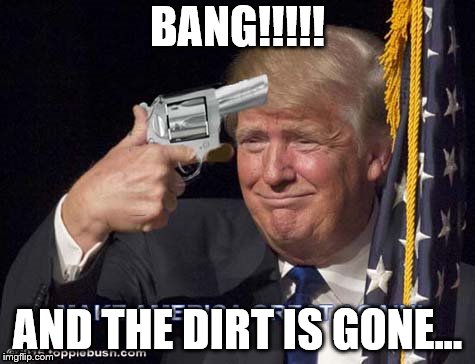BANG!!!!! AND THE DIRT IS GONE... | image tagged in donald trump | made w/ Imgflip meme maker