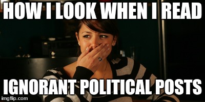 HOW I LOOK WHEN I READ; IGNORANT POLITICAL POSTS | image tagged in politics | made w/ Imgflip meme maker