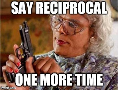 Say Reciprocal One More Time | SAY RECIPROCAL; ONE MORE TIME | image tagged in madea,reciprocal,overused words | made w/ Imgflip meme maker