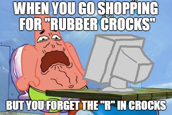 Patrick Star Internet Disgust | WHEN YOU GO SHOPPING FOR "RUBBER CROCKS"; BUT YOU FORGET THE "R" IN CROCKS | image tagged in patrick star internet disgust | made w/ Imgflip meme maker