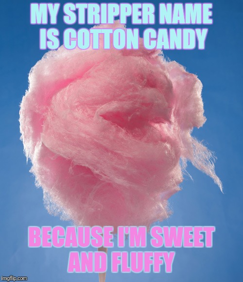 cotton candy | MY STRIPPER NAME IS COTTON CANDY; BECAUSE I'M SWEET AND FLUFFY | image tagged in cotton candy,memes | made w/ Imgflip meme maker