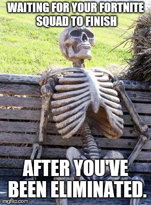 Fortnite waiting | WAITING FOR YOUR FORTNITE SQUAD TO FINISH; AFTER YOU'VE BEEN ELIMINATED. | image tagged in memes,waiting skeleton,fortnite | made w/ Imgflip meme maker