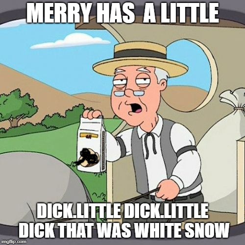 Pepperidge Farm Remembers | MERRY HAS  A LITTLE; DICK.LITTLE DICK.LITTLE DICK THAT WAS WHITE SNOW | image tagged in memes,pepperidge farm remembers | made w/ Imgflip meme maker